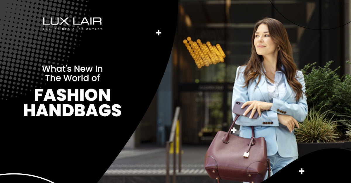 What's New In The World of Fashion Handbags